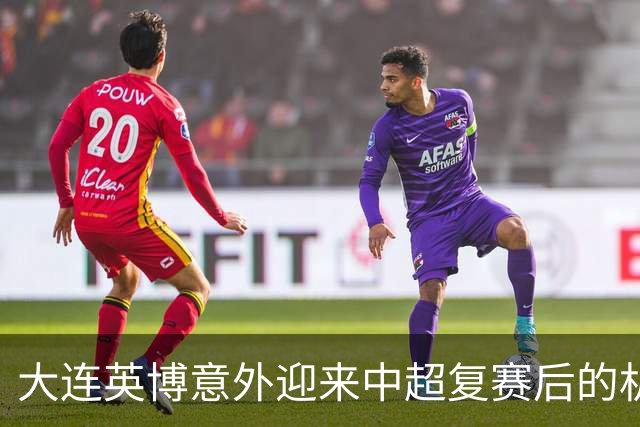 大连英博意外迎来中超复赛后的机遇之喜
