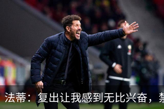 法蒂：复出让我感到无比兴奋，禁区是我最爱的游乐场